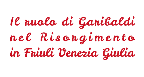 Il ruolo di Garibaldi nel Risorgimento in Friuli Venezia Giulia